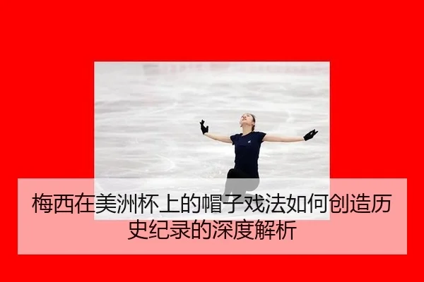 梅西在美洲杯上的帽子戏法如何创造历史纪录的深度解析